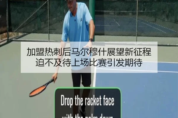 加盟热刺后马尔穆什展望新征程 迫不及待上场比赛引发期待